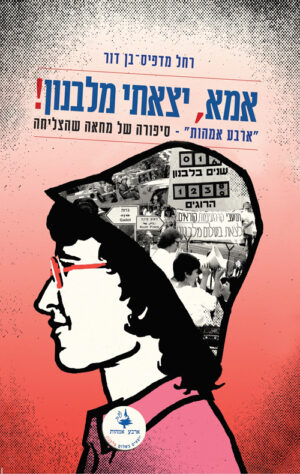 אמא, יצאתי מלבנון! - רחל מדפיס-בן דור