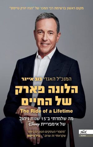 הלונה פארק של החיים - מה שלמדתי ב 15 שנות ניהול של אימפריית דיסני - בוב אייגר